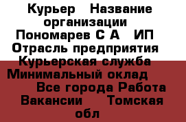 Курьер › Название организации ­ Пономарев С.А., ИП › Отрасль предприятия ­ Курьерская служба › Минимальный оклад ­ 32 000 - Все города Работа » Вакансии   . Томская обл.